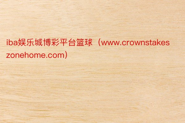 iba娱乐城博彩平台篮球（www.crownstakeszonehome.com）