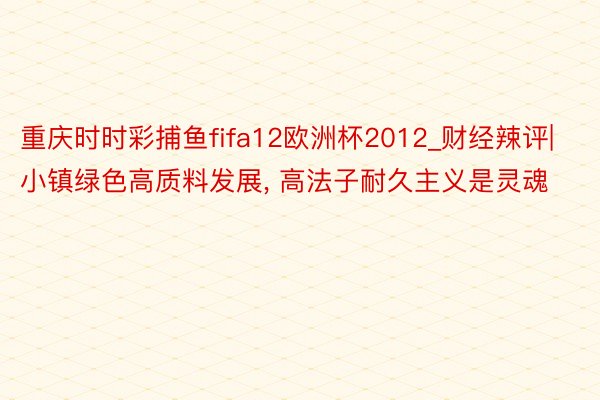 重庆时时彩捕鱼fifa12欧洲杯2012_财经辣评|小镇绿色高质料发展, 高法子耐久主义是灵魂