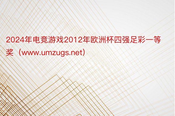 2024年电竞游戏2012年欧洲杯四强足彩一等奖（www.umzugs.net）