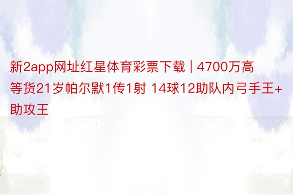 新2app网址红星体育彩票下载 | 4700万高等货21岁帕尔默1传1射 14球12助队内弓手王+助攻王