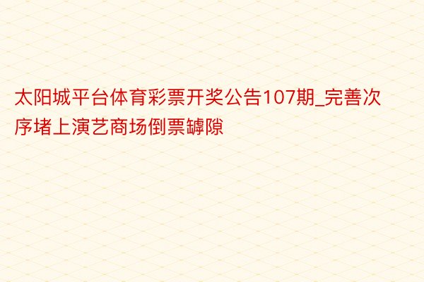 太阳城平台体育彩票开奖公告107期_完善次序堵上演艺商场倒票罅隙