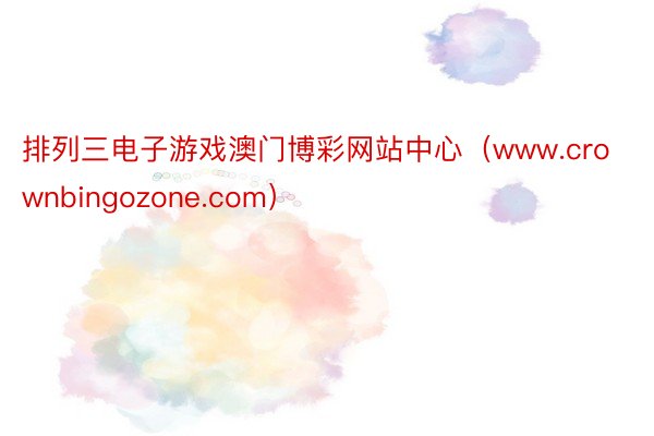 排列三电子游戏澳门博彩网站中心(www.crownbingozone.com)