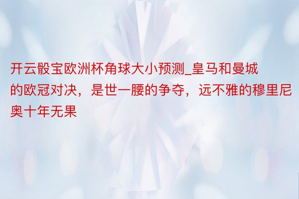 开云骰宝欧洲杯角球大小预测_皇马和曼城的欧冠对决，是世一腰的争夺，远不雅的穆里尼奥十年无果