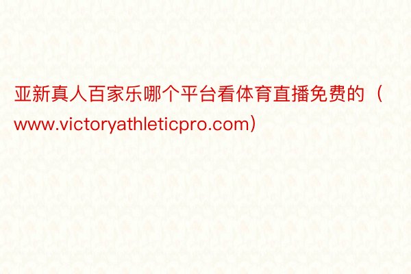 亚新真人百家乐哪个平台看体育直播免费的（www.victoryathleticpro.com）