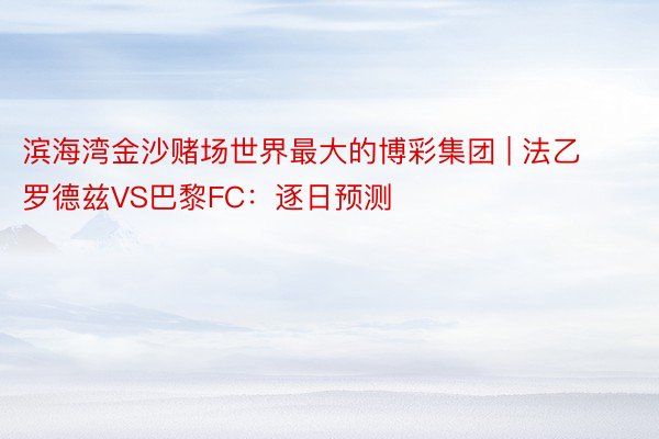 滨海湾金沙赌场世界最大的博彩集团 | 法乙 罗德兹VS巴黎FC：逐日预测