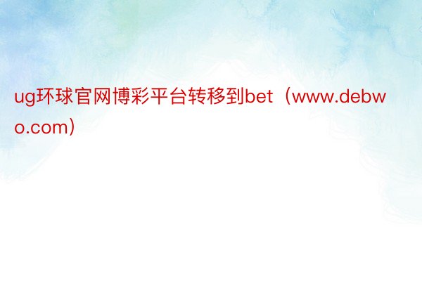 ug环球官网博彩平台转移到bet（www.debwo.com）