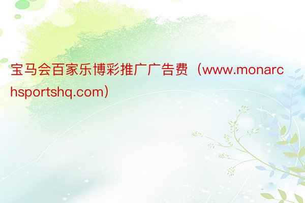 宝马会百家乐博彩推广广告费（www.monarchsportshq.com）