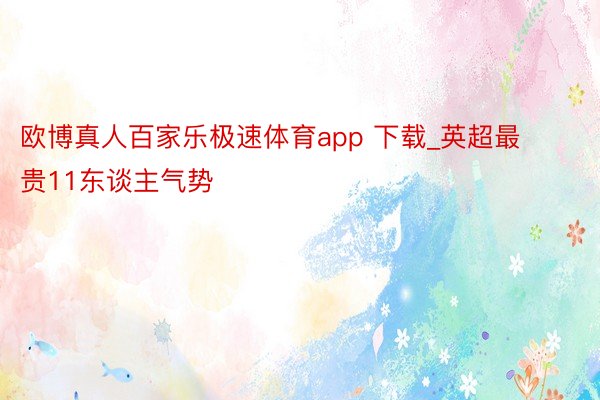 欧博真人百家乐极速体育app 下载_英超最贵11东谈主气势