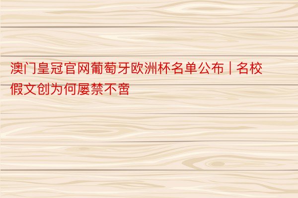 澳门皇冠官网葡萄牙欧洲杯名单公布 | 名校假文创为何屡禁不啻