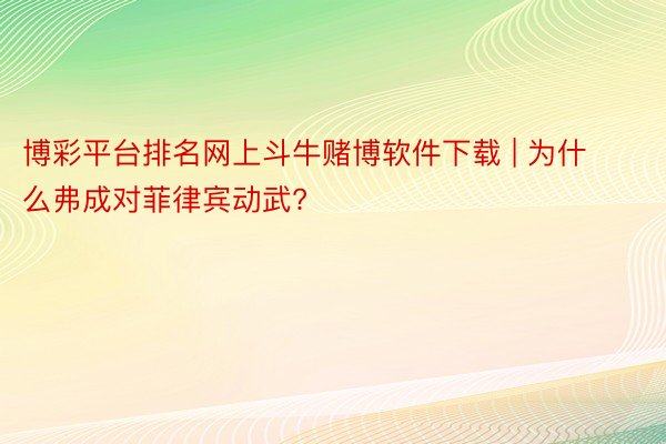 博彩平台排名网上斗牛赌博软件下载 | 为什么弗成对菲律宾动武?