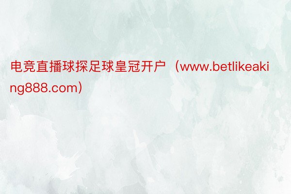 电竞直播球探足球皇冠开户（www.betlikeaking888.com）