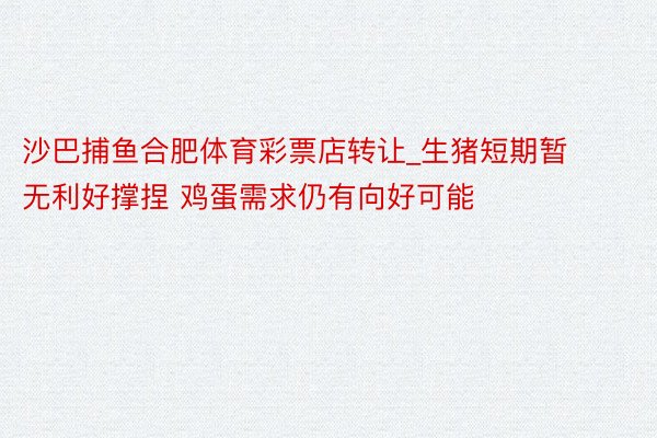 沙巴捕鱼合肥体育彩票店转让_生猪短期暂无利好撑捏 鸡蛋需求仍有向好可能