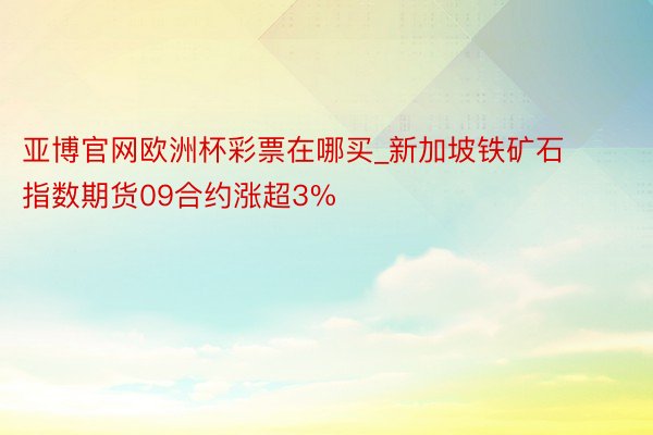 亚博官网欧洲杯彩票在哪买_新加坡铁矿石指数期货09合约涨超3%