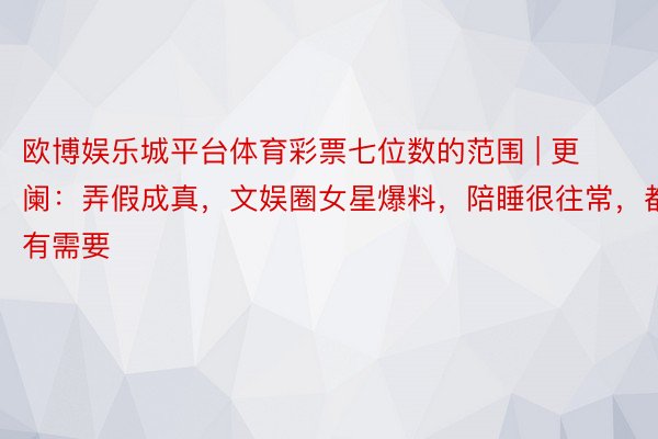 欧博娱乐城平台体育彩票七位数的范围 | 更阑：弄假成真，文娱圈女星爆料，陪睡很往常，都有需要