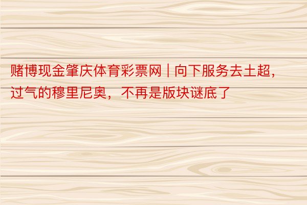 赌博现金肇庆体育彩票网 | 向下服务去土超，过气的穆里尼奥，不再是版块谜底了