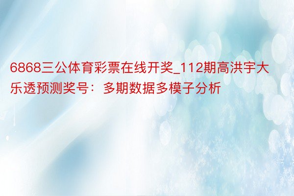 6868三公体育彩票在线开奖_112期高洪宇大乐透预测奖号：多期数据多模子分析
