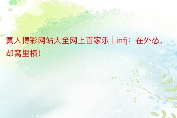 真人博彩网站大全网上百家乐 | infj：在外怂，却窝里横！