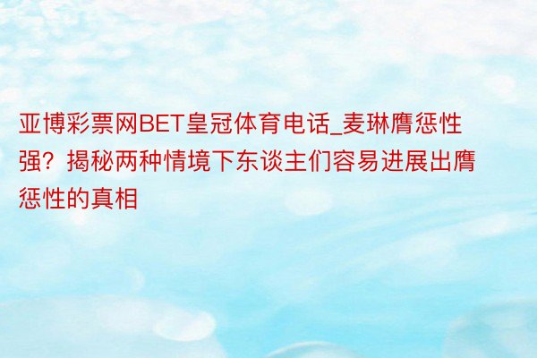 亚博彩票网BET皇冠体育电话_麦琳膺惩性强？揭秘两种情境下东谈主们容易进展出膺惩性的真相
