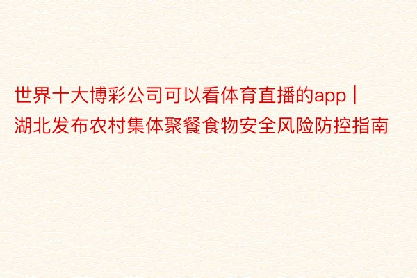 世界十大博彩公司可以看体育直播的app | 湖北发布农村集体聚餐食物安全风险防控指南