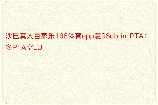 沙巴真人百家乐168体育app意98db in_PTA：多PTA空LU