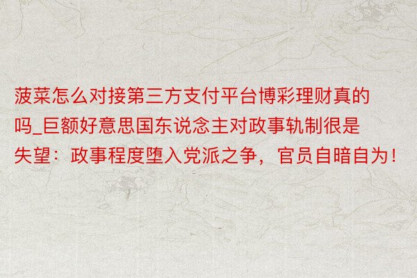 菠菜怎么对接第三方支付平台博彩理财真的吗_巨额好意思国东说念主对政事轨制很是失望：政事程度堕入党派之争，官员自暗自为！