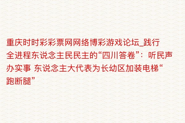 重庆时时彩彩票网网络博彩游戏论坛_践行全进程东说念主民民主的“四川答卷”：听民声办实事 东说念主大代表为长幼区加装电梯“跑断腿”
