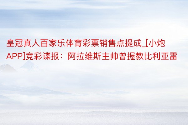 皇冠真人百家乐体育彩票销售点提成_[小炮APP]竞彩谍报：阿拉维斯主帅曾握教比利亚雷