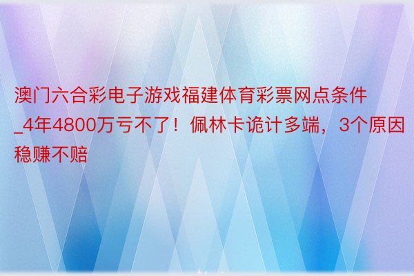 澳门六合彩电子游戏福建体育彩票网点条件_4年4800万亏不了！佩林卡诡计多端，3个原因稳赚不赔
