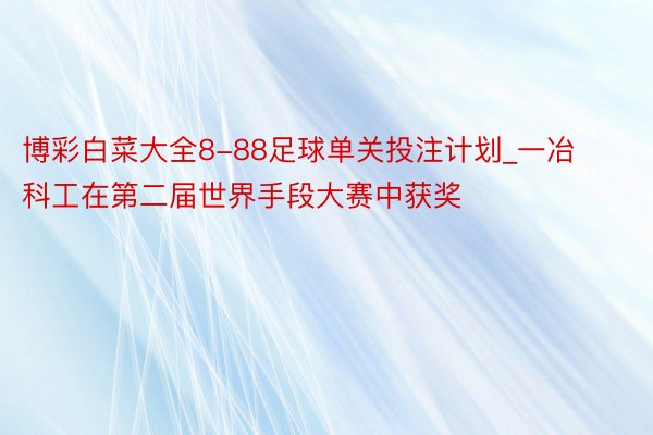 博彩白菜大全8-88足球单关投注计划_一冶科工在第二届世界手段大赛中获奖